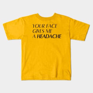 Your face gives me a headache Kids T-Shirt